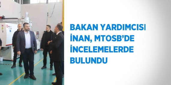 BAKAN YARDIMCISI İNAN, MTOSB’DE İNCELEMELERDE BULUNDU