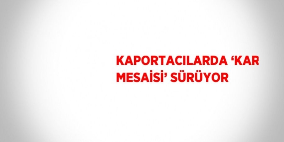 KAPORTACILARDA ‘KAR MESAİSİ’ SÜRÜYOR