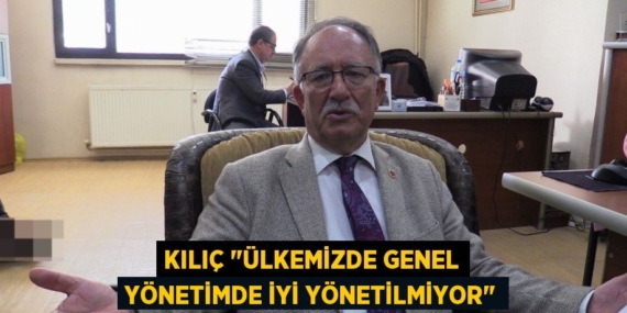 KILIÇ "ÜLKEMİZDE GENEL YÖNETİMDE İYİ YÖNETİLMİYOR"