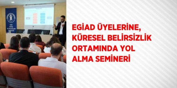EGİAD ÜYELERİNE, KÜRESEL BELİRSİZLİK ORTAMINDA YOL ALMA SEMİNERİ