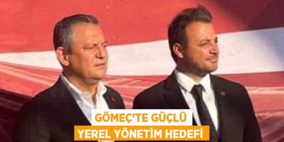 GÖMEÇ’TE GÜÇLÜ YEREL YÖNETİM HEDEFİ