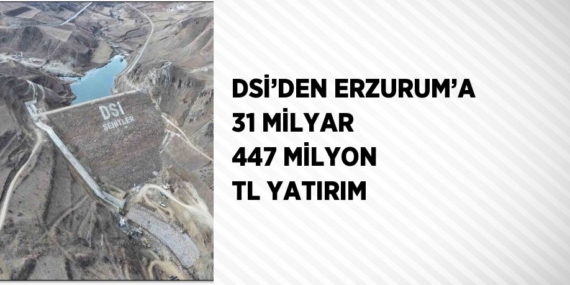 DSİ’DEN ERZURUM’A 31 MİLYAR 447 MİLYON TL YATIRIM