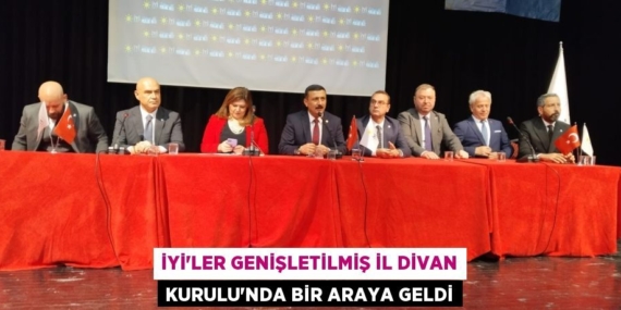 İYİ’LER GENİŞLETİLMİŞ İL DİVAN KURULU’NDA BİR ARAYA GELDİ