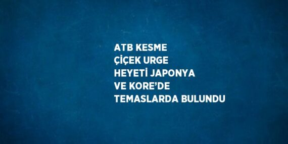 ATB KESME ÇİÇEK URGE HEYETİ JAPONYA VE KORE’DE TEMASLARDA BULUNDU