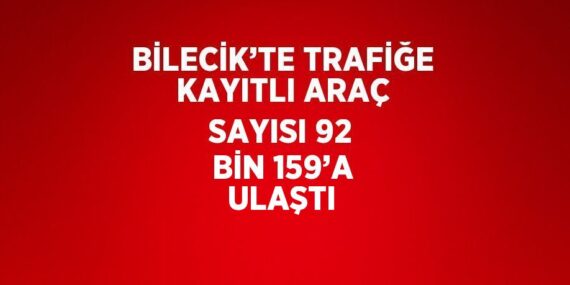 BİLECİK’TE TRAFİĞE KAYITLI ARAÇ SAYISI 92 BİN 159’A ULAŞTI