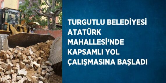 TURGUTLU BELEDİYESİ ATATÜRK MAHALLESİ’NDE KAPSAMLI YOL ÇALIŞMASINA BAŞLADI