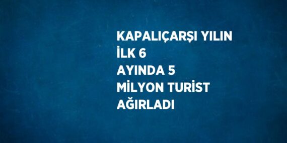 KAPALIÇARŞI YILIN İLK 6 AYINDA 5 MİLYON TURİST AĞIRLADI