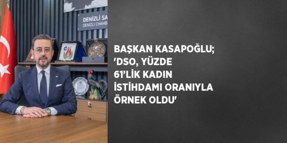 BAŞKAN KASAPOĞLU; ‘DSO, YÜZDE 61’LİK KADIN İSTİHDAMI ORANIYLA ÖRNEK OLDU’