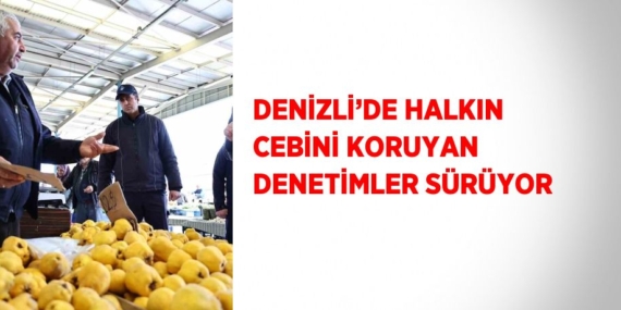 DENİZLİ’DE HALKIN CEBİNİ KORUYAN DENETİMLER SÜRÜYOR