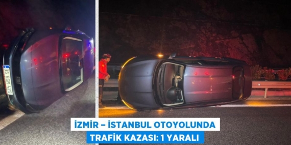İZMİR – İSTANBUL OTOYOLUNDA TRAFİK KAZASI: 1 YARALI
