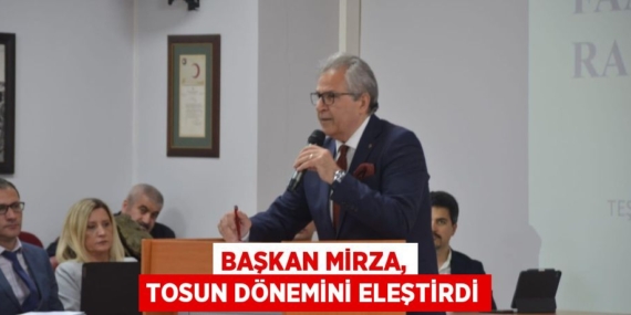 BAŞKAN MİRZA, TOSUN DÖNEMİNİ ELEŞTİRDİ