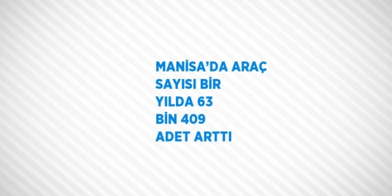 MANİSA’DA ARAÇ SAYISI BİR YILDA 63 BİN 409 ADET ARTTI