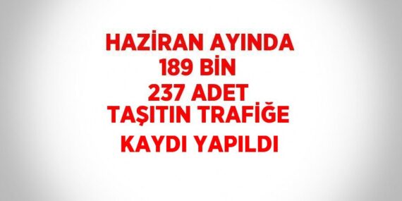 HAZİRAN AYINDA 189 BİN 237 ADET TAŞITIN TRAFİĞE KAYDI YAPILDI
