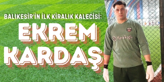 Balıkesir’in ilk kiralık kalecisi:  EKREM KARDAŞ