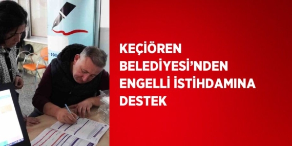 KEÇİÖREN BELEDİYESİ’NDEN ENGELLİ İSTİHDAMINA DESTEK