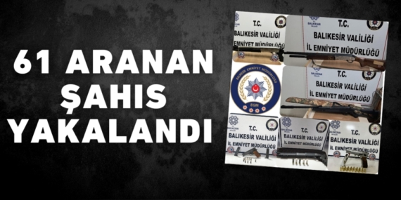 61 ARANAN ŞAHIS YAKALANDI