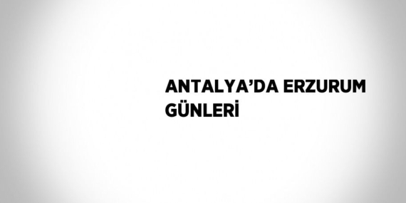 ANTALYA’DA ERZURUM GÜNLERİ