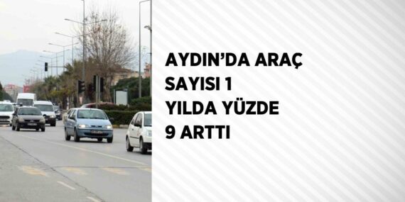 AYDIN’DA ARAÇ SAYISI 1 YILDA YÜZDE 9 ARTTI