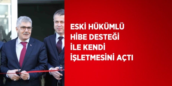 ESKİ HÜKÜMLÜ HİBE DESTEĞİ İLE KENDİ İŞLETMESİNİ AÇTI