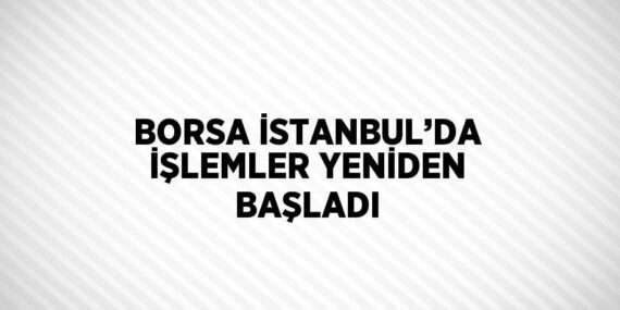 BORSA İSTANBUL’DA İŞLEMLER YENİDEN BAŞLADI