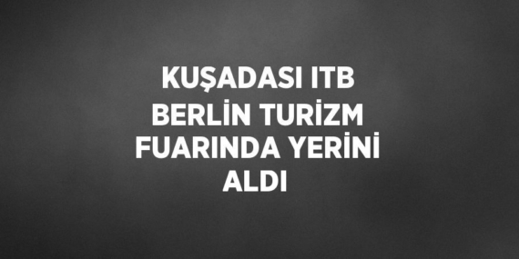 KUŞADASI ITB BERLİN TURİZM FUARINDA YERİNİ ALDI
