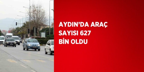 AYDIN’DA ARAÇ SAYISI 627 BİN OLDU