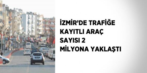 İZMİR’DE TRAFİĞE KAYITLI ARAÇ SAYISI 2 MİLYONA YAKLAŞTI