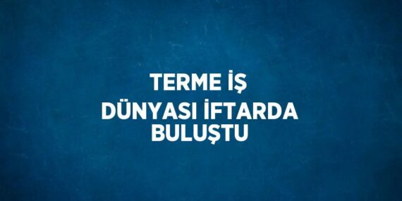 TERME İŞ DÜNYASI İFTARDA BULUŞTU