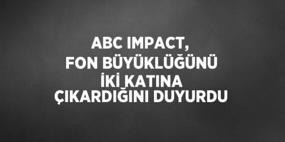 ABC IMPACT, FON BÜYÜKLÜĞÜNÜ İKİ KATINA ÇIKARDIĞINI DUYURDU