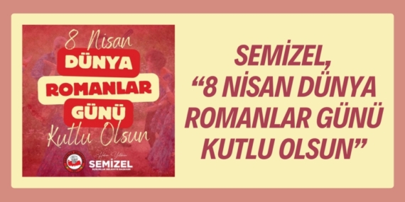 SEMİZEL, “8 NİSAN DÜNYA ROMANLAR GÜNÜ KUTLU OLSUN”