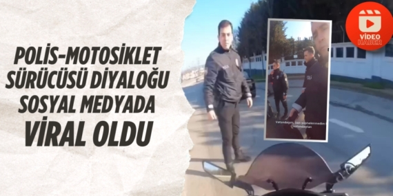 POLİS-MOTOSİKLET SÜRÜCÜSÜ DİYALOĞU SOSYAL MEDYADA VİRAL OLDU