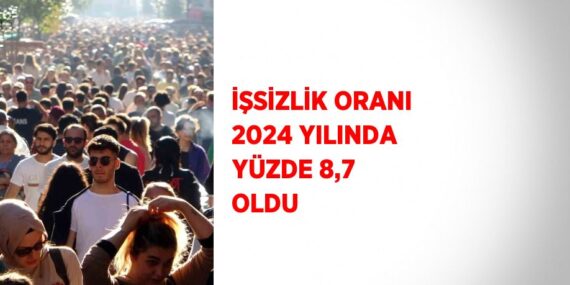 İŞSİZLİK ORANI 2024 YILINDA YÜZDE 8,7 OLDU