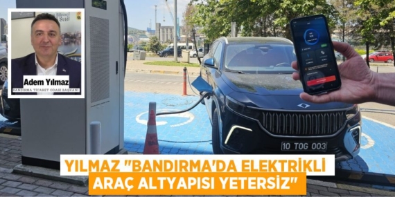 YILMAZ "BANDIRMA’DA ELEKTRİKLİ ARAÇ ALTYAPISI YETERSİZ"