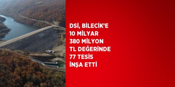 DSİ, BİLECİK’E 10 MİLYAR 380 MİLYON TL DEĞERİNDE 77 TESİS İNŞA ETTİ