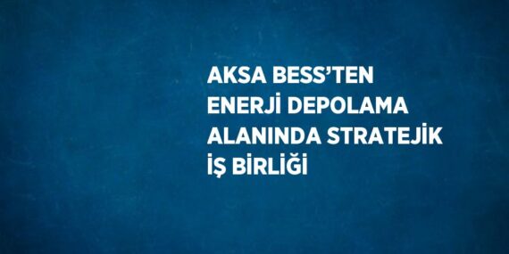 AKSA BESS’TEN ENERJİ DEPOLAMA ALANINDA STRATEJİK İŞ BİRLİĞİ