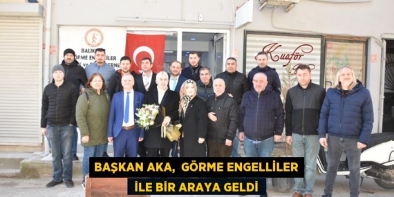 BAŞKAN AKA,  GÖRME ENGELLİLER  İLE BİR ARAYA GELDİ