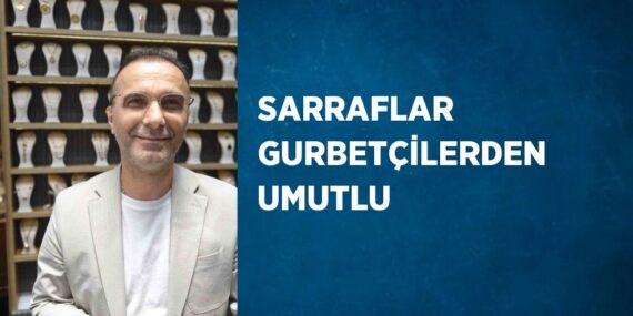 SARRAFLAR GURBETÇİLERDEN UMUTLU