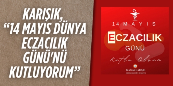 KARIŞIK, “14 MAYIS DÜNYA ECZACILIK GÜNÜ’NÜ KUTLUYORUM”