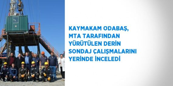 KAYMAKAM ODABAŞ, MTA TARAFINDAN YÜRÜTÜLEN DERİN SONDAJ ÇALIŞMALARINI YERİNDE İNCELEDİ