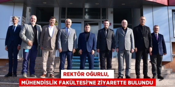 REKTÖR OĞURLU,   MÜHENDİSLİK FAKÜLTESİ’NE ZİYARETTE BULUNDU