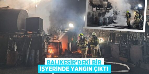 BALIKESİR’DEKİ BİR İŞYERİNDE YANGIN ÇIKTI