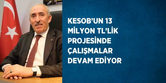 KESOB’UN 13 MİLYON TL’LİK PROJESİNDE ÇALIŞMALAR DEVAM EDİYOR