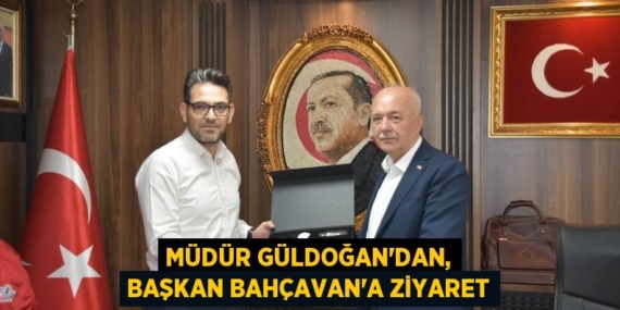 MÜDÜR GÜLDOĞAN’DAN, BAŞKAN BAHÇAVAN’A ZİYARET