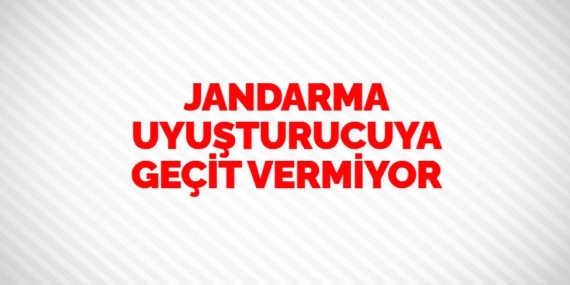JANDARMA UYUŞTURUCUYA GEÇİT VERMİYOR