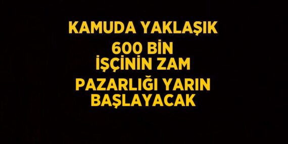 KAMUDA YAKLAŞIK 600 BİN İŞÇİNİN ZAM PAZARLIĞI YARIN BAŞLAYACAK