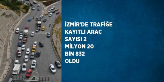 İZMİR’DE TRAFİĞE KAYITLI ARAÇ SAYISI 2 MİLYON 20 BİN 832 OLDU