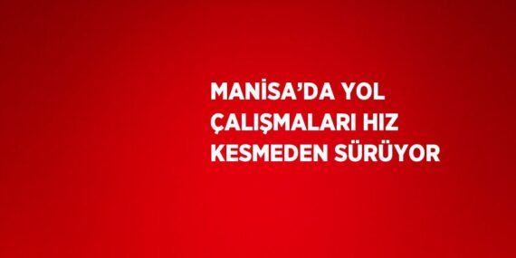 MANİSA’DA YOL ÇALIŞMALARI HIZ KESMEDEN SÜRÜYOR