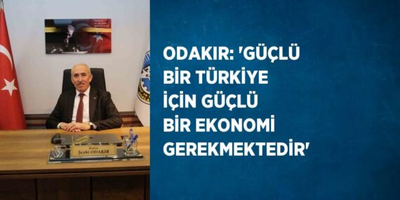 ODAKIR: ‘GÜÇLÜ BİR TÜRKİYE İÇİN GÜÇLÜ BİR EKONOMİ GEREKMEKTEDİR’