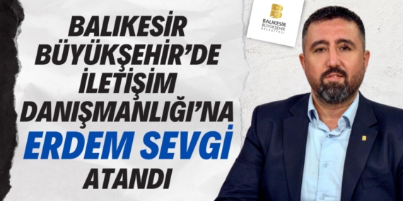 BALIKESİR BÜYÜKŞEHİR’DE İLETİŞİM DANIŞMANLIĞI’NA ERDEM SEVGİ ATANDI