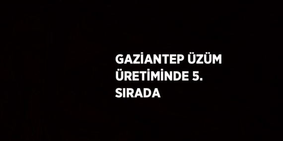 GAZİANTEP ÜZÜM ÜRETİMİNDE 5. SIRADA